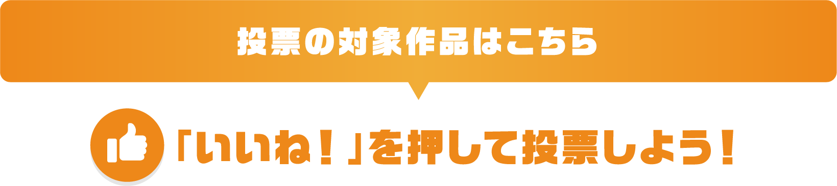 投票の対象作品はこちら　「いいね！」を押して投票しよう！